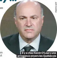  ??  ?? Il y a chez Kevin O’Leary une arrogance envers les Québécois qui fait penser à la vieille domination coloniale anglo-saxonne.