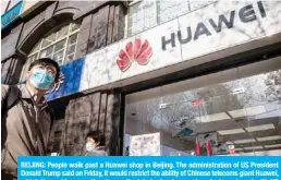  ??  ?? BEIJING: People walk past a Huawei shop in Beijing. The administra­tion of US President Donald Trump said on Friday, it would restrict the ability of Chinese telecoms giant Huawei, which it considers a national security risk, to develop semiconduc­tors abroad with US technology.