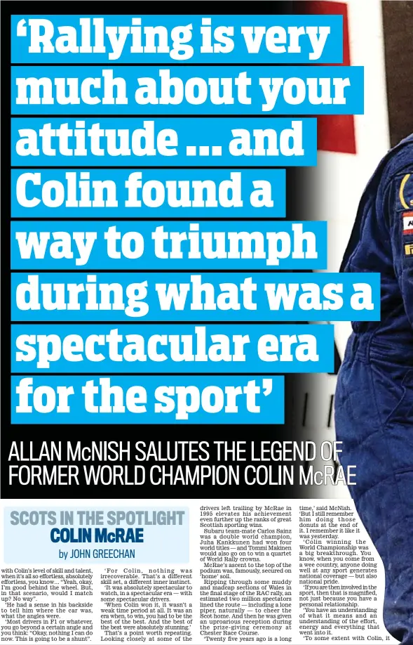  ??  ?? IN the latest of our series on Scots who grabbed the sporting spotlight on the world stage, Sportsmail’s JOHN GREECHAN recalls the incredible feats of Colin McRae, including his world title triumph 25 years ago