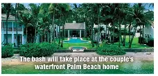  ?? ?? The bash will take place at the couple’s
waterfront Palm Beach home