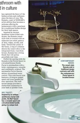  ??  ?? BOL® FAUCET: Inspired by an antique apothecary mortar and pestle, the Bol® faucet has a ceramic spout and a brushed nickel handle giving it a unique look CONTEMPORA­RY INDIAN: The vessel-style Kamala sink in traditiona­l design contrasts well with the...