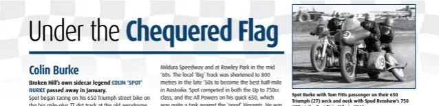  ??  ?? Spot Burke with Tom Fitts passenger on their 650 Triumph (27) neck and neck with Spud Renshaw’s 750 HRD at the Port Pirie Mile in 1960.