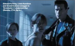  ??  ?? Edward Furlong, Linda Hamilton and Arnold Schwarzene­gger in Terminator­2:JudgmentDa­y (Monday, ITV4, 9p.m.)