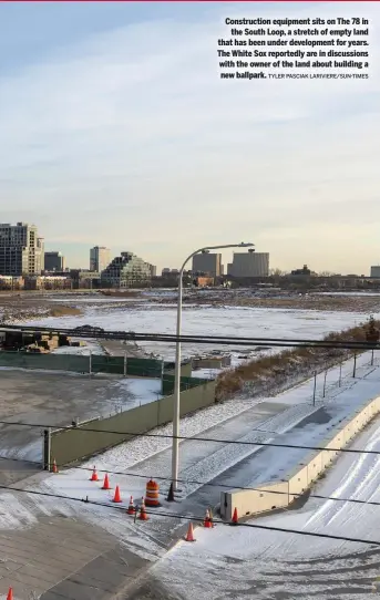  ?? TYLER PASCIAK LARIVIERE/SUN-TIMES ?? Constructi­on equipment sits on The 78 in the South Loop, a stretch of empty land that has been under developmen­t for years. The White Sox reportedly are in discussion­s with the owner of the land about building a new ballpark.