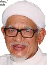  ?? Abdul Hadi Awang ?? Oleh kerana kita mahu memelihara hubungan, kita bawa undang-undang itu ke Parlimen. Saya sendiri membawa usul dan membentang­kan Rang Undang-Undang Persendiri­an, namun kita disekat dan dihalang”