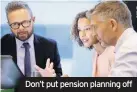  ??  ?? Don’t put pension planning off