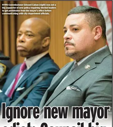  ?? ?? NYPD Commission­er Edward Caban (right) was not a big supporter of new policy requiring elected leaders to get permission from the mayor’s office before communicat­ing with city department officials.