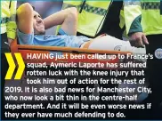  ??  ?? HAVING just been called up to France’s squad, Aymeric Laporte has suffered rotten luck with the knee injury that took him out of action for the rest of 2019. It is also bad news for Manchester City, who now look a bit thin in the centre-half department. And it will be even worse news if they ever have much defending to do.