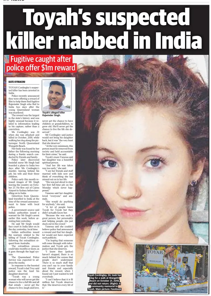  ?? ?? Toyah’s alleged killer Rajwinder Singh.
Toyah Cordingley, 24, took her dog for a walk at Wangetti Beach on October 21, 2018, and did not return. (Right): A community memorial to Toyah. Main picture: Facebook