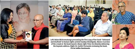  ?? ?? Left: Raine Wickrematu­nge presenting the first copy of her book "Unbowed and Unafraid' to human rights activist Sandya Ekneligoda. Above: A section of the crowd at the book launch. Above right: Peter de Almeida delivering the keynote address. Right: Dr. Gaithri Fernando reviewing the book. Pix by Indika Handuwala