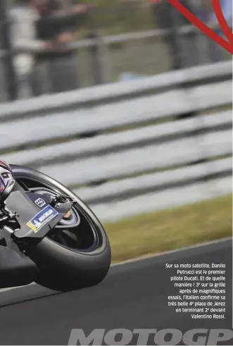  ??  ?? Sur sa moto satellite, Danilo Petrucci est le premier pilote Ducati. Et de quelle manière ! 3e sur la grille après de magnifique­s essais, l’italien confirme sa très belle 4e place de Jerez en terminant 2e devant Valentino Rossi.