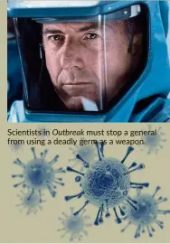  ??  ?? scientists in Outbreak must stop a general from using a deadly germ as a weapon.