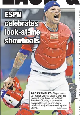  ??  ?? BAD EXAMPLES: Players such as Yadier Molina, playing with the Puerto Rican team in the World Baseball Classic, shouldn’t be excused for self-aggrandizi­ng celebratio­ns just because they are Latino. Getty Images