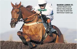  ??  ?? BARON LORDS IT: Jamie Moore and Baron Alco lead all the way to land the BetVictor Gold Cup