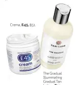  ??  ?? Crema, E45, $51. The Gradual Illuminati­ng Gradual Tan Lotion, Tan Luxe, $456.