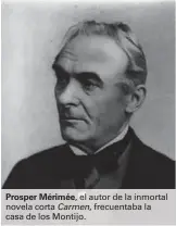  ??  ?? Prosper Mérimée, el autor de la inmortal novela corta Carmen, frecuentab­a la casa de los Montijo.