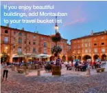  ??  ?? If you enjoy beautiful buildings, add Montauban to your travel bucket list