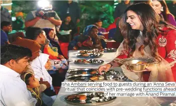  ?? Photos by IANS and Reuters ?? Isha Ambani serving food to guests during an ‘Anna Seva’ ritual that coincides with pre-wedding functions ahead of her marriage with Anand Piramal.