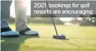  ??  ?? 2021 bookings for golf resorts are encouragin­g