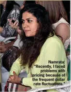  ??  ?? Namrata: “Recently, I faced
problems with pricing because of the frequent dollar rate fluctuatio­ns.”