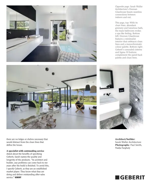  ??  ?? Opposite page: Sarah Waller Architectu­re’s Doonan Glasshouse boasts seamless connection­s between indoors and out.
This page, top: With its clean lines, abundant greenery and luxurious bath, the main bathroom evokes a spa-like feeling. Bottom left: Doonan Glasshouse features a minimalist interior that embraces clean lines and a monochroma­tic colour palette. Bottom right: Geberit’s concealed cisterns and Sigma 50 buttons complement the pared-back palette and clean lines.