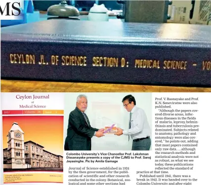  ??  ?? Colombo University’s Vice Chancellor Prof. Lakshman Dissanayak­e presents a copy of the CJMS to Prof. Saroj Jayasinghe. Pic by Amila Gamage