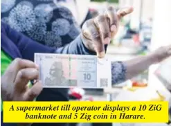  ?? ?? A supermarke­t till operator displays a 10 ZiG banknote and 5 Zig coin in Harare.