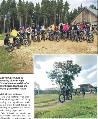  ??  ?? Above: A pre Covid-19 meeting of Arran High School’s Mountain Bike Club. Right: Trails like these are being planned for Arran.