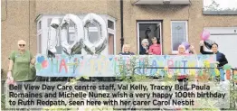  ??  ?? Bell View Day Care centre staff, Val Kelly, Tracey Bell, Paula Romaines and Michelle Nunez wish a very happy 100th birthday to Ruth Redpath, seen here with her carer Carol Nesbit