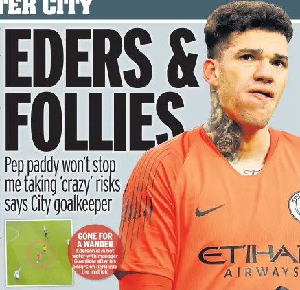  ??  ?? GONE FOR A WANDER Ederson is in hot water with manager Guardiola after his excursion (left) into the midfield
