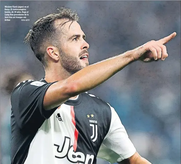  ?? FOTO: GETTY ?? Miralem Pjanic jugará en el Barça. El centrocamp­ista bosnio, de 30 años, llega al Camp Nou procedente de la Juve tras un trueque con Arthur