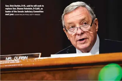  ?? SUSAN WALSH/POOL/GETTY IMAGES ?? Sen. Dick Durbin, D-Ill., said he will seek to replace Sen. Dianne Feinstein, D-Calif., as leader of the Senate Judiciary Committee next year.