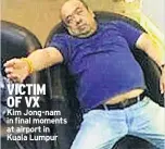  ??  ?? VICTIM OF VX
Kim Jong-nam in final moments at airport in Kuala Lumpur Q A Q A