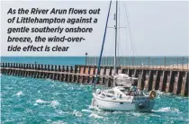  ??  ?? As the River Arun flows out of Littlehamp­ton against a gentle southerly onshore breeze, the wind-overtide effect is clear