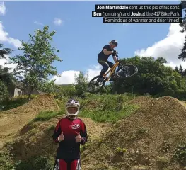  ??  ?? Jon Martindale sent us this pic of his sons Ben (jumping) and Josh at the 417 Bike Park. Reminds us of warmer and drier times!