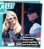  ??  ?? Simone and Shane had lunch together just last month.