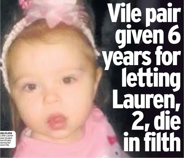  ??  ?? HELPLESS Little Lauren was treated horrifical­ly during her short life