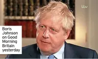  ?? ?? Boris Johnson on Good Morning Britain yesterday