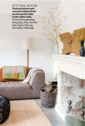  ??  ?? SITTING ROOM Textured pieces and unusual antique finds are the perfect foils to the white walls. Fortuna floorstand­ing lamp, £325, Oka, has this look. Exotic hide rug, from £189, Hide Rugs