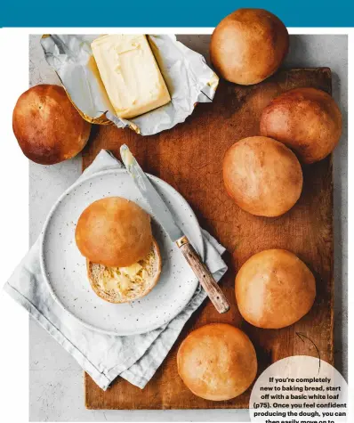  ?? ?? If you’re completely new to baking bread, start o with a basic white loaf (p75). Once you feel conident producing the dough, you can then easily move on to di erent shapes, such
as these bread rolls.