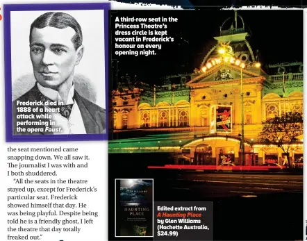  ??  ?? Frederick died in 1888 of a heart attack while performing in the opera Faust. A third-row seat in the Princess Theatre’s dress circle is kept vacant in Frederick’s honour on every opening night. Edited extract from A Haunting Place by Glen Williams...