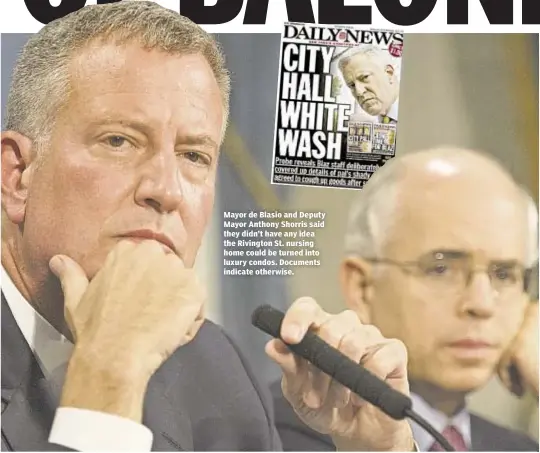  ??  ?? Mayor de Blasio and Deputy Mayor Anthony Shorris said they didn’t have any idea the Rivington St. nursing home could be turned into luxury condos. Documents indicate otherwise.