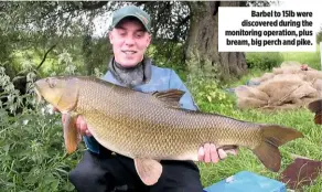  ??  ?? Barbel to 15lb were discovered during the monitoring operation, plus bream, big perch and pike.