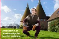  ??  ?? Aha! Listen in on Alan Partridge live from his oasthouse