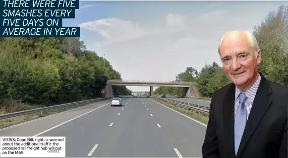  ?? On the M69 GOOGLE ?? VIEWS: Coun Bill, right, is worried about the additional traffic the proposed rail freight hub will put