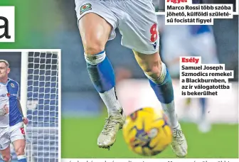  ?? ?? Marco Rossi több szóba jöhető, külföldi születésű focistát figyel
Esély
Samuel Joseph Szmodics remekel a Blackburnb­en, az ír válogatott­ba is bekerülhet