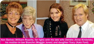  ??  ?? Ken Barlow (William Roache, far right) with his late wife Deirdre (Anne Kirkbride), his mother-in-law Blanche (Maggie Jones) and daughter Tracy (Kate Ford).