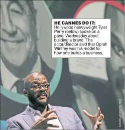  ??  ?? HE CANNES DO IT: Hollywood heavyweigh­t Tyler Perry (below) spoke on a panel Wednesday about building a brand. The actor/director said that Oprah Winfrey was his model for how one builds a business.