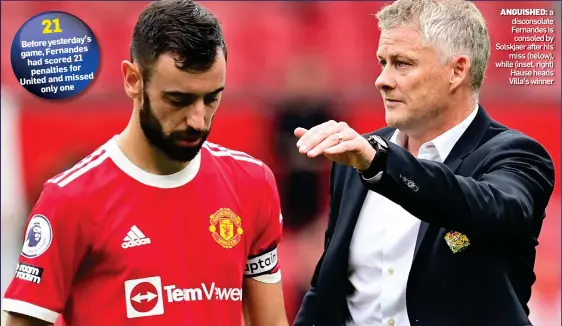  ?? ?? Before yesterday’s game, Fernandes had scored 21 penalties for United and missed only one
ANGUISHED: a disconsola­te Fernandes is consoled by Solskjaer after his miss (below), while (inset, right) Hause heads Villa’s winner