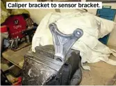  ??  ?? Caliper bracket to sensor bracket.